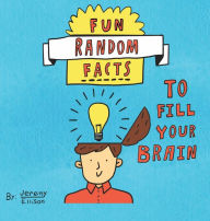 Title: Fun Random Facts To Fill Your Brain, Author: Jeremy Ellison