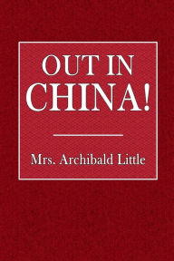 Title: Out in China!, Author: Mrs. Archibald Little