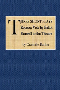 Title: Three Short Plays: Rococo, Vote by Ballot, Farerwell to Theatre:, Author: Granville Barker
