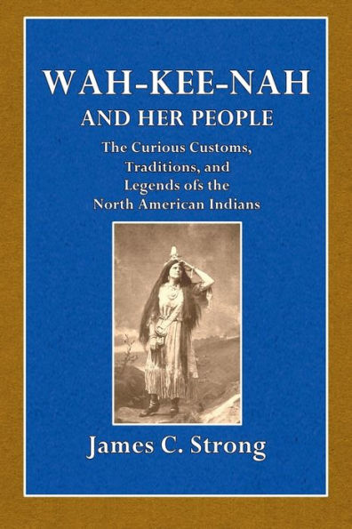 Wah-Kee-Nah and Her People: The Curious Customs, Traditions and Legends of the North American Indians