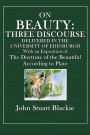 On Beauty: Three Discourses Delivered in the University of Edinburgh:With an Exposition of the Doctrine of the Beautiful According to Plato