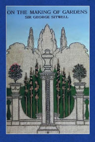Title: An Essay on the Making of Gardens: Being a Study of Old Italian Gardens, of the Nature of Beauty, and the Principles Involved in Garden Design, Author: Sir George Sitwerll