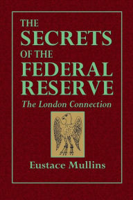 Title: The Secrets of the Federal Reserve: The London Connection, Author: Eustace Mullins