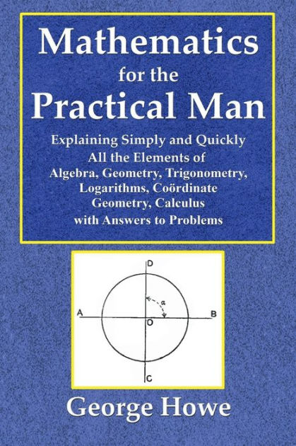 Mathematics for the Practical Man, Explaining Simply and Quickly: All ...