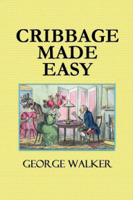 Title: Cribbage Made Easy, The Cribage Player's Textbook: Being a New and Complete Treatise on the Game in All Its Varieties, Author: George Walker