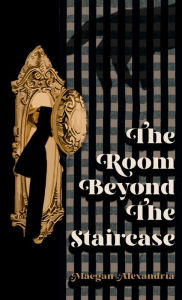 Title: The Room Beyond The Staircase, Author: Maegan Alexandria