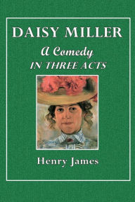 Title: Daisy Miller. A Comedy in Three Acts, Author: Henry James