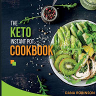 Title: The Keto Instant Pot Cookbook: Keto Diet Instant Pot Pressure Cooker Cookbook With Beautiful Pictures, Easy To Prepare Recipes, Great For Low Carb Life, Author: Dana Robinson