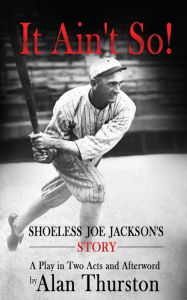 Title: IT AIN'T SO!: Shoeless Joe Jackson's Story, Author: Alan Thurston