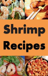 Title: Shrimp Recipes: Baked, Fried, Grilled and Many More Shrimp Recipes, Author: Katy Lyons