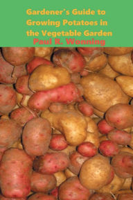 Title: Gardener's Guide to Growing Potatoes in the Vegetable Garden: Growing a Potato Garden for Beginners or Veterans, Author: Paul R. Wonning