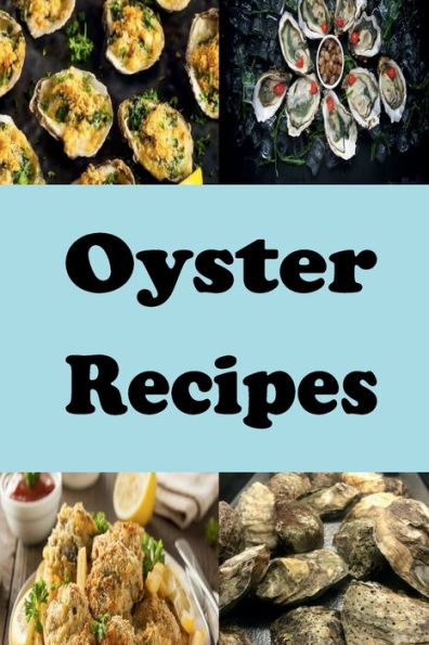 Oyster Recipes: Rockerfeller, Po Boy, Fried Oysters and Many More Delicious Recipes