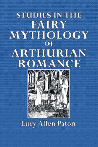 Title: Studies in the Fairy Mythology of Arthurian Romance, Author: Lucy Allen Paton