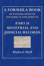 A Formula Book of English Official Historical Documents: Part II - Ministerial and Judicial Records:Selected and Transcribed by a Seminar of The London School of Economics
