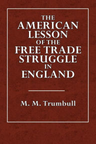 Title: The American Lesson of the Free Trade Struggle in England, Author: M. M. Trumbull