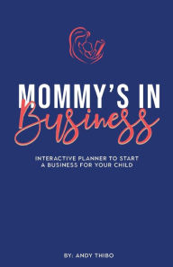 Title: Mommy's in Business: An Interactive Planner to Start a Business for Your Child, Author: Andy Thibo