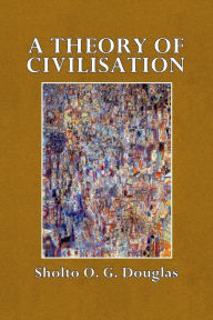 Title: A Theory of Civilisation, Author: Sholto O. G. Douglas
