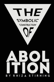 Title: The Symbolic Construction of Abolition, Author: Rhiza Stirning