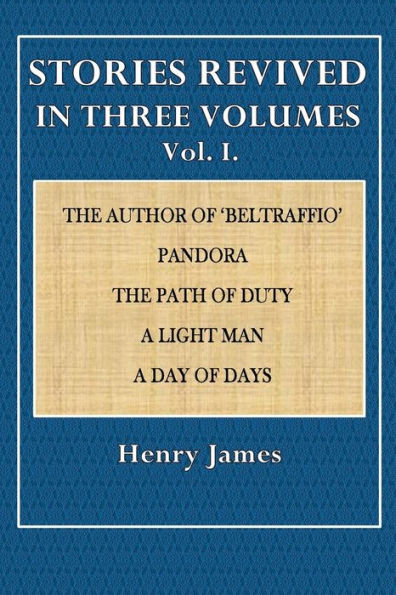 Stories Revised in Three Volumes, Vol. I: The Author of 'Beltraffio,' Pandora, The Path of Duty, A Light Man, A Day of Days.