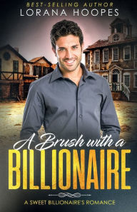 Title: A Brush with a Billionaire: A Clean Billionaire Romance, Author: Lorana Hoopes