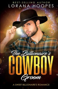 Title: The Billionaire's Cowboy Groom: A Sweet Billionaire's Romance, Author: Lorana Hoopes