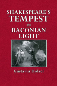 Title: Shakespeare's Tempest in Baconian Light: A New Theory, Author: Gustavus Holzer