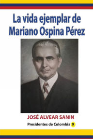 Title: La vida ejemplar de Mariano Ospina Pï¿½rez, Author: Jose Alvear Sanin