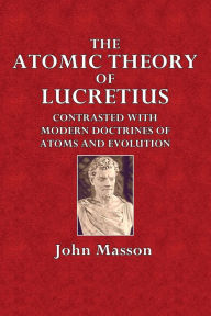 Title: The Atomic Theory of Lucretius, Contrasted with Modern Doctrines of Atoms and Evolution, Author: John Masson