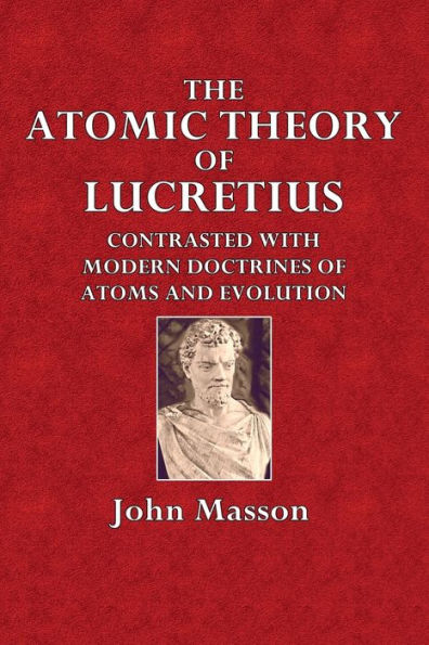 The Atomic Theory of Lucretius, Contrasted with Modern Doctrines of Atoms and Evolution