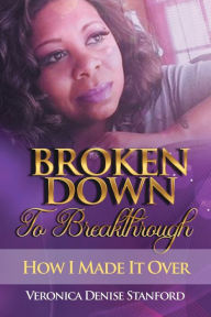 Title: Broken Down To Breakthrough: How To I Made It Over, Author: Veronica Stanford