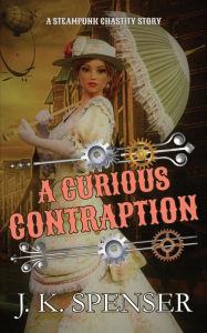 Title: A Curious Contraption: A Steampunk Chastity Story, Author: J. K. Spenser