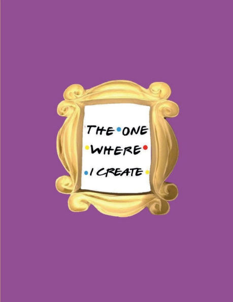 THE ONE WHERE I CREATE - Aesthetic Bullet Journal Notebook for Friends: Extra-Large Dot Grid Art Journal Jumbo Ample Space 8.5 x 11 Dotted Pages Diary for Best Friend tv Fan - BFF Sketchpad