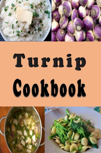 Turnip Cookbook: Mashed, Shredded, Baked and Roasted Recipes