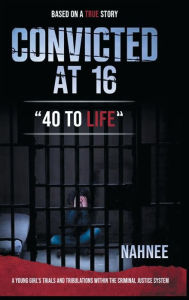 Title: Convicted At 16: 40 To Life, Author: Nahnee S