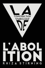 Title: La Construction Symbolique de l'Abolition, Author: Rhiza Stirning