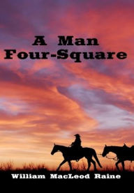 Title: A Man Four-Square (Illustrated), Author: William Macleod Raine