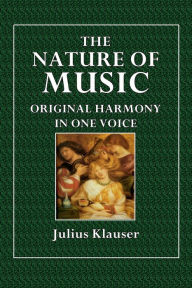 Title: The Nature of Music: Original Harmony in One Voice, Author: Julius Klauser