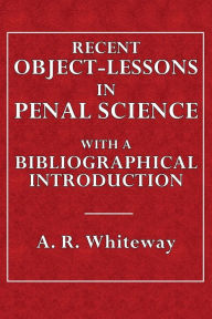 Title: Recent Object-Lessons in Penal Science: With a Biographical Introduction, Author: A. R. Whiteway