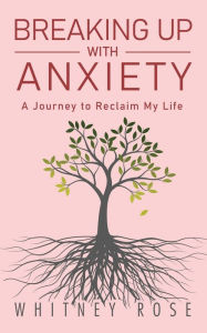 Title: Breaking Up with Anxiety: A Journey to Reclaim My Life, Author: Whitney Rose