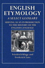 Title: English Etymology: A Select Glossary Serving as an Introduction to the History of the English Language, Author: Friedrich Kluge