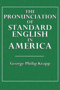 Title: The Pronunciation of Standard English in America, Author: George Philip Krapp