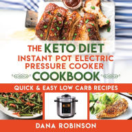 Title: The Keto Diet Instant Pot Electric Pressure Cooker Cookbook: Quick & Easy Low Carb Recipes, Author: Dana Robinson