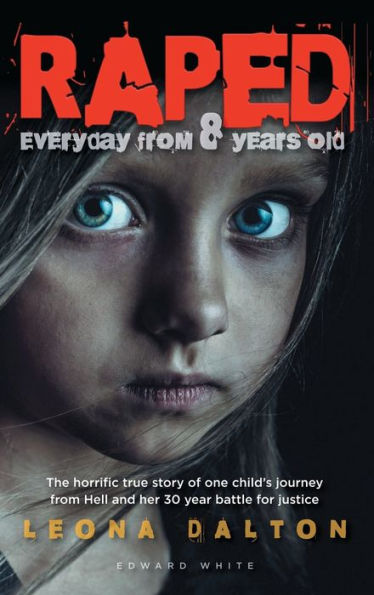 Raped Everyday from 8 Years Old: The horrific true story of one child's journey from Hell and her 30 year battle for justice