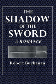 Title: The Shadow of the Sword: A Romance, Author: Robert Buchanan