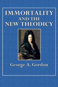 Title: Immortality and the New Theodicy, Author: George A. Gordon