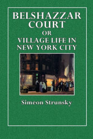 Title: Belshazzar Court or Village Life in New York City, Author: Simeon Strunsky