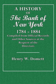 Title: A History of the Bank of New York, 1784-1884: Compiled from Official Recordsand Other Sources at the Request of the Directors, Author: Henry W. Domett