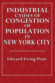 Title: Industrial Causes of Congestion of Population in New York City, Author: Edward Ewing Pratt