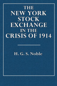 Title: The New York Stock Exchange in the Crisis of 1914, Author: H. G. S. Noble
