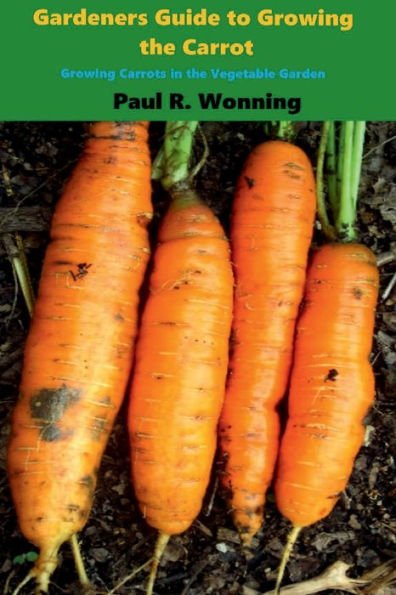 Gardeners Guide to Growing the Carrot: Growing Carrots in the Vegetable Garden
